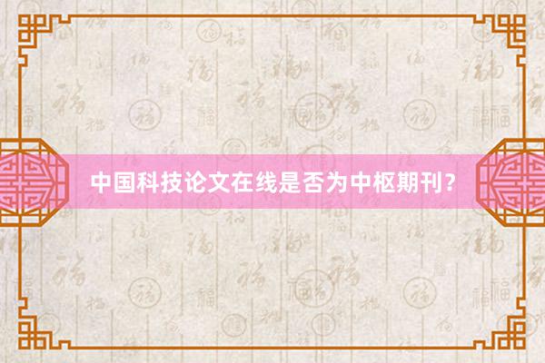 中国科技论文在线是否为中枢期刊？