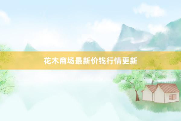 花木商场最新价钱行情更新
