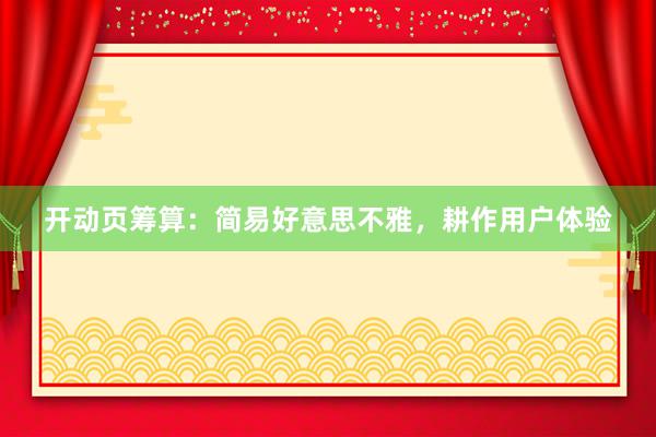 开动页筹算：简易好意思不雅，耕作用户体验